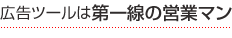 広告ツールは第一線の営業マン